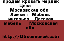 продам кровать чердак  › Цена ­ 4 500 - Московская обл., Химки г. Мебель, интерьер » Детская мебель   . Московская обл.